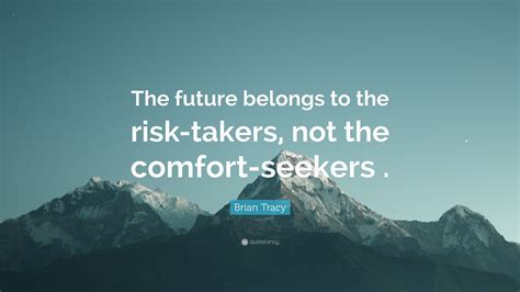 Brian Tracy Quote The Future Belongs To The Risk Takers Not The