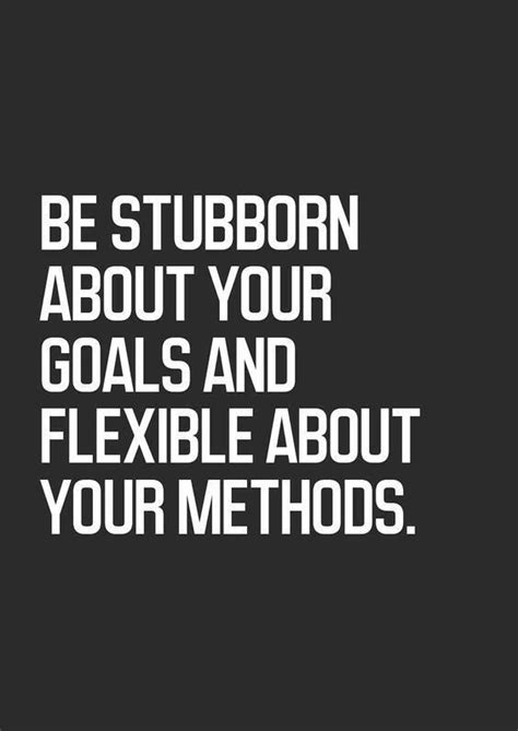 Be Stubborn About Your Goals And Flexible About Your Methods