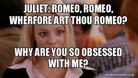 Juliet Romeo Romeo Wherfore Art Thou Romeo Why Are You So Obsessed