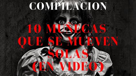 Compilacion 10 Muñecas Que Se Mueven Solas En Video Youtube