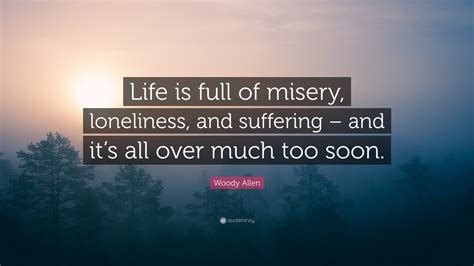 Woody Allen Quote Life Is Full Of Misery Loneliness And Suffering