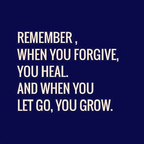 Remember When You Forgive You Heal And When You Let Go You Grow