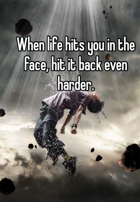 When Life Hits You In The Face Hit It Back Even Harder