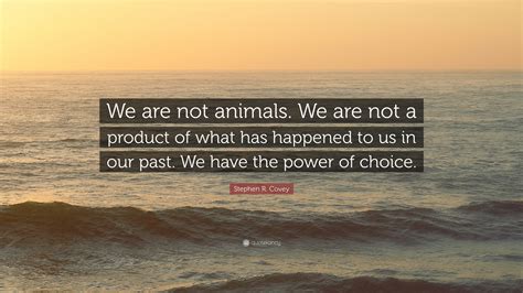 Stephen R Covey Quote We Are Not Animals We Are Not A Product Of