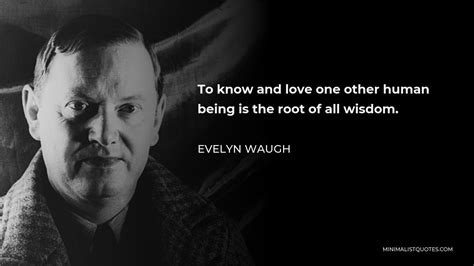Evelyn Waugh Quote To Know And Love One Other Human Being Is The Root