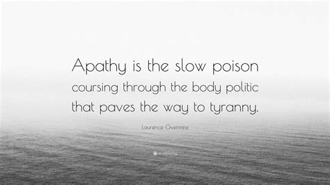 Laurence Overmire Quote Apathy Is The Slow Poison Coursing Through