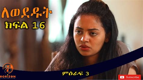 Lewededut ለወደዱት Ethiopian Drama Lewededut ምዕራፍ 3 ክፍል16 Youtube