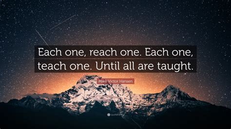 Mark Victor Hansen Quote Each One Reach One Each One Teach One