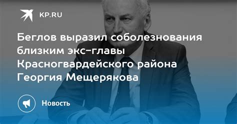 Беглов выразил соболезнования близким экс главы Красногвардейского района Георгия Мещерякова Kp Ru