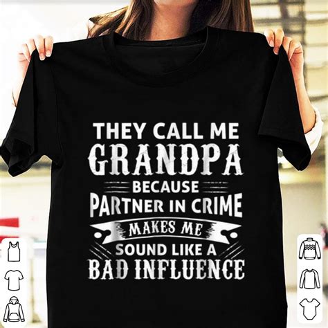 Hot They Call Me Grandpa Because Partner In Crime Make Me Sound Like A Bad Inluence Shirt