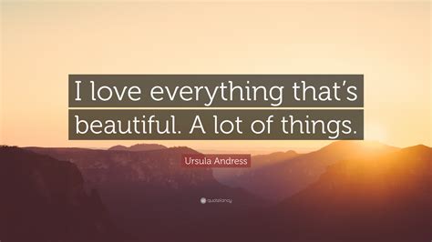 Ursula Andress Quote I Love Everything Thats Beautiful A Lot Of