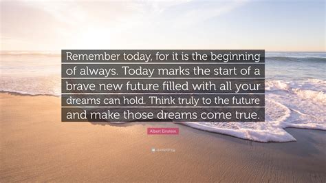 Albert Einstein Quote Remember Today For It Is The Beginning Of