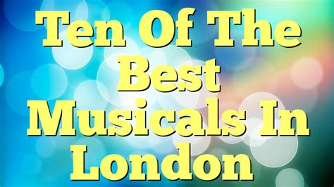 Ten Of The Best Musicals In London Musicals On Line