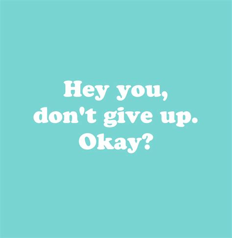 Hey You Dont Give Up Okay Reminder Quotes Happy Words Positive