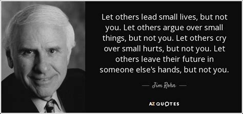 See more ideas about quotes, inspirational quotes, words. Jim Rohn quote: Let others lead small lives, but not you ...