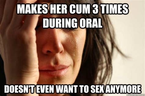 Makes Her Cum 3 Times During Oral Doesn T Even Want To Sex Anymore First World Problems