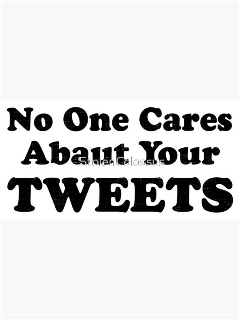 No One Cares About Your Tweets Poster By Stolencolossus Redbubble