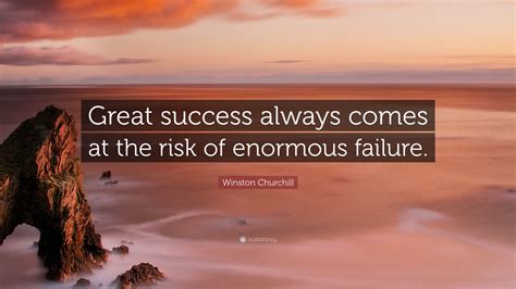 Winston Churchill Quote Great Success Always Comes At The Risk Of