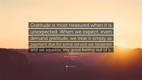 Michael Josephson Quote Gratitude Is Most Treasured When It Is
