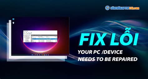 Hướng Dẫn Cách Khắc Phục Lỗi Your Pcdevice Needs To Be Repaired
