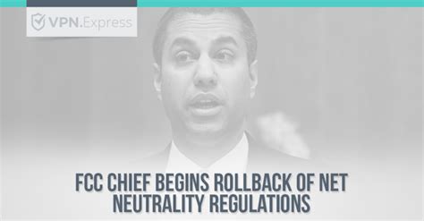 Fcc Chief Begins Rollback Of Net Neutrality Regulations Vpnexpress