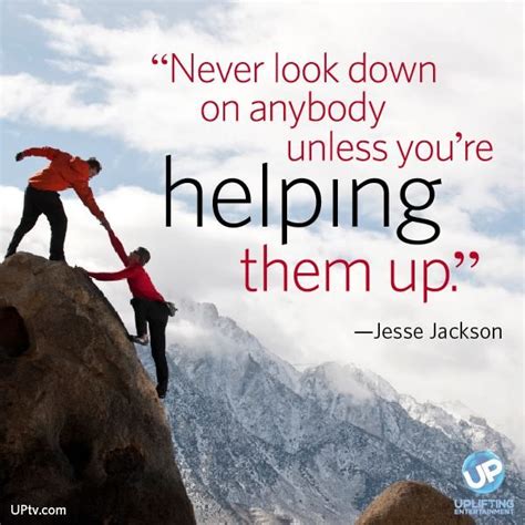 Never Look Down On Anybody Unless Youre Helping Them Up~jesse Jackson