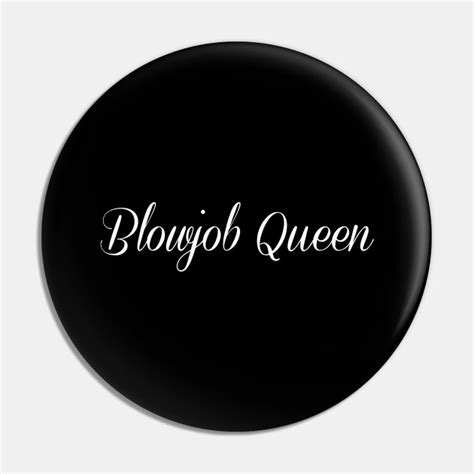 Blowjob Queen Sperma Cum Oral Sex Dirty Blowjob Pin Teepublic