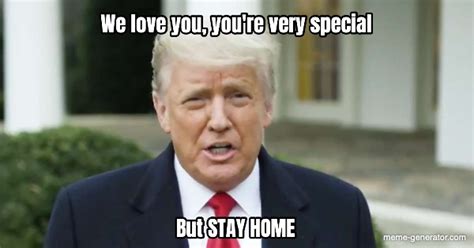 We Love You Youre Very Special But Stay Home Meme Generator