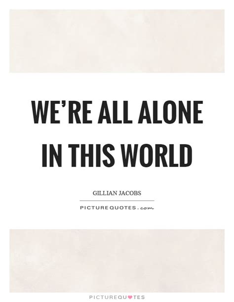 Were All Alone In This World Picture Quotes