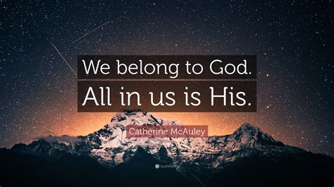 Catherine Mcauley Quote “we Belong To God All In Us Is His”