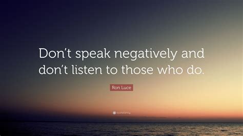 Ron Luce Quote “dont Speak Negatively And Dont Listen To Those Who Do”