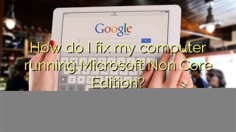 How Do I Fix My Computer Running Microsoft Non Core Edition