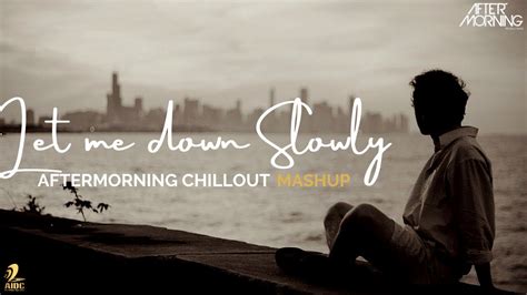 Let Me Down Slowly Mashupaftermorning Chillout Sad Mashup Youtube