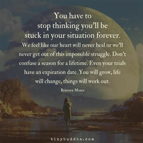 you have to stop thinking you ll be stuck in your situation forever we feel like our heart