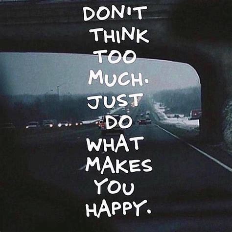 Dont Think Too Much Just Do What Makes You Happy