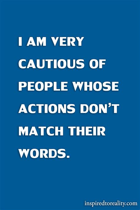 I Am Very Cautious Of People Whose Actions Dont Match Their Words Inspired To Reality