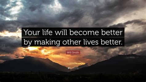 Will Smith Quote “your Life Will Become Better By Making Other Lives