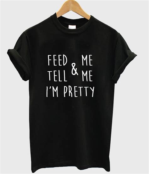 Feed And Me Tell And Me Im Pretty Tshirt Feed And Me