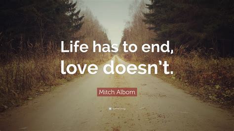 Mitch Albom Quote Life Has To End Love Doesnt