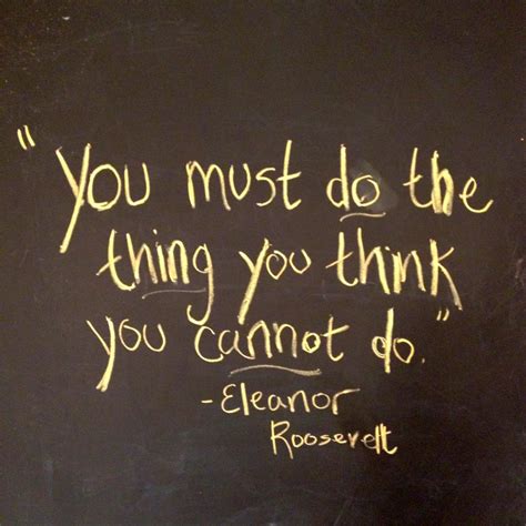 You Must Do The Thing You Think You Cannot Do Eleanor Roosevelt
