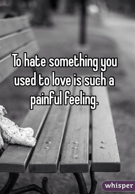 To Hate Something You Used To Love Is Such A Painful Feeling