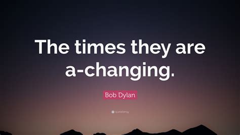 Bob Dylan Quote The Times They Are A Changing 12
