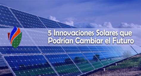 5 Innovaciones Solares Que Podrían Cambiar El Futuro Cemaer