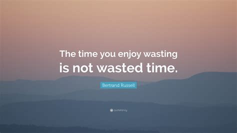 Time You Enjoy Wasting Is Not Wasted Time Quote