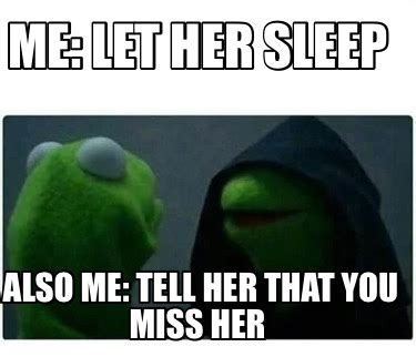 Meme Creator Funny Me Let Her Sleep Also Me Tell Her That You Miss