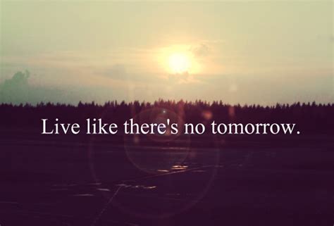 Live Like Theres No Tomorrow Pictures Photos And Images For Facebook