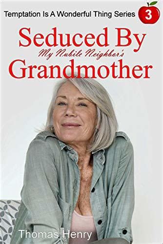 seduced by my nubile neighbor s grandmother by thomas henry goodreads