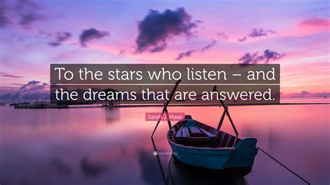 Sarah J. Maas Quote: “To the stars who listen – and the dreams that are