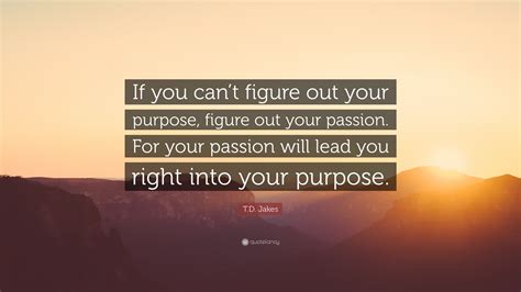 Td Jakes Quote “if You Cant Figure Out Your Purpose Figure Out Your Passion For Your