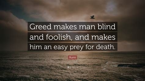 Maybe you would like to learn more about one of these? Rumi Quote: "Greed makes man blind and foolish, and makes ...